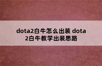 dota2白牛怎么出装 dota2白牛教学出装思路